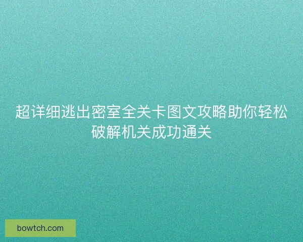 超详细逃出密室全关卡图文攻略助你轻松破解机关成功通关