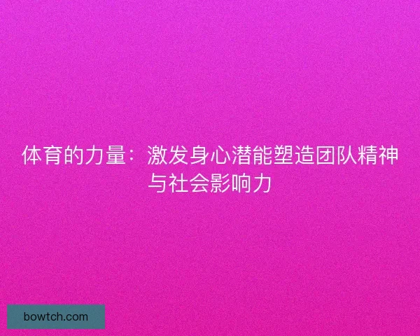 体育的力量：激发身心潜能塑造团队精神与社会影响力